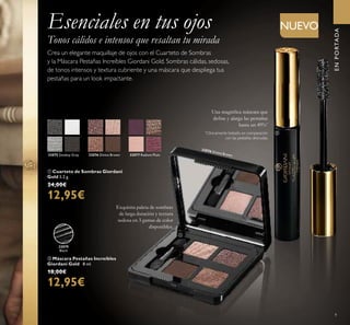 9
Esenciales en tus ojos
Tonos cálidos e intensos que resaltan tu mirada
ባ Máscara Pestañas Increíbles
Giordani Gold 8 ml.
18,00€
12,95€
ቢ Cuarteto de Sombras Giordani
Gold 5.2 g.
24,00€
12,95€
32075 Smokey Grey 32076 Divine Brown 32077 Radiant Plum
32079
Black
NUEVO
ENPORTADA
Exquisita paleta de sombras
de larga duración y textura
sedosa en 3 gamas de color
disponibles.
Una magníﬁca máscara que
deﬁne y alarga las pestañas
hasta un 49%*
Crea un elegante maquillaje de ojos con el Cuarteto de Sombras
y la Máscara Pestañas Increíbles Giordani Gold. Sombras cálidas, sedosas,
de tonos intensos y textura cubriente y una máscara que despliega tus
pestañas para un look impactante.
ቢ
ባ
32076 Divine Brown
*
Clínicamente testado, en comparación
con las pestañas desnudas.
 