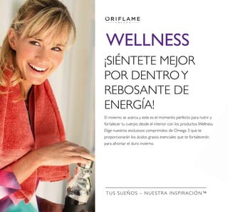 TUS SUEÑOS – NUESTRA INSPIRACIÓN™
WELLNESS
¡SIÉNTETE MEJOR
POR DENTROY
REBOSANTE DE
ENERGÍA!
El invierno se acerca y este es el momento perfecto para nutrir y
fortalecer tu cuerpo desde el interior con los productos Wellness.
Elige nuestros exclusivos comprimidos de Omega 3 que te
proporcionarán los ácidos grasos esenciales que te fortalecerán
para afrontar el duro invierno.
 