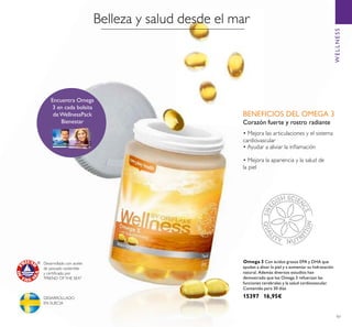 97
DESARROLLADO
EN SUECIA
Desarrollado con aceite
de pescado sostenible
y certiﬁcado por
"FRIEND OFTHE SEA"
Encuentra Omega
3 en cada bolsita
de WellnessPack
Bienestar Corazón fuerte y rostro radiante
Belleza y salud desde el mar
Omega 3 Con ácidos grasos EPA y DHA que
ayudan a alisar la piel y a aumentar su hidratación
natural. Además diversos estudios han
demostrado que los Omega 3 refuerzan las
funciones cerebrales y la salud cardiovascular.
Contenido para 30 días
15397 16,95€
BENEFICIOS DEL OMEGA 3
• Mejora las articulaciones y el sistema
cardiovascular
• Mejora la apariencia y la salud de
la piel
• Ayudar a aliviar la inﬂamación
WELLNESS
 