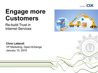 Engage more
Customers
Re-build Trust in
Internet Services
Chris Latterell
VP Marketing, Open-Xchange
January 15, 2015
 