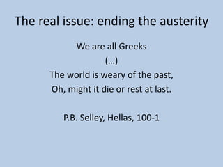 The real issue: ending the austerity
We are all Greeks
(…)
The world is weary of the past,
Oh, might it die or rest at last.
P.B. Selley, Hellas, 100-1
 