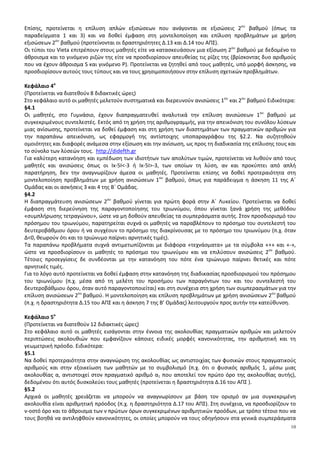 10
Επίσης, προτείνεται η επίλυση απλών εξισώσεων που ανάγονται σε εξισώσεις 2ου
βαθμού (όπως τα
παραδείγματα 1 και 3) και να δοθεί έμφαση στη μοντελοποίηση και επίλυση προβλημάτων με χρήση
εξισώσεων 2ου
βαθμού (προτείνονται οι δραστηριότητες Δ.13 και Δ.14 του ΑΠΣ).
Οι τύποι του Vieta επιτρέπουν στους μαθητές είτε να κατασκευάσουν μια εξίσωση 2ου
βαθμού με δεδομένο το
άθροισμα και το γινόμενο ριζών της είτε να προσδιορίσουν απευθείας τις ρίζες της (βρίσκοντας δυο αριθμούς
που να έχουν άθροισμα S και γινόμενο P). Προτείνεται να ζητηθεί από τους μαθητές, υπό μορφή άσκησης, να
προσδιορίσουν αυτούς τους τύπους και να τους χρησιμοποιήσουν στην επίλυση σχετικών προβλημάτων.
Κεφάλαιο 4ο
(Προτείνεται να διατεθούν 8 διδακτικές ώρες)
Στο κεφάλαιο αυτό οι μαθητές μελετούν συστηματικά και διερευνούν ανισώσεις 1ου
και 2ου
βαθμού Ειδικότερα:
§4.1
Οι μαθητές, στο Γυμνάσιο, έχουν διαπραγματευθεί αναλυτικά την επίλυση ανισώσεων 1ου
βαθμού με
συγκεκριμένους συντελεστές. Εκτός από τη χρήση της αριθμογραμμής, για την απεικόνιση του συνόλου λύσεων
μιας ανίσωσης, προτείνεται να δοθεί έμφαση και στη χρήση των διαστημάτων των πραγματικών αριθμών για
την παραπάνω απεικόνιση, ως εφαρμογή της αντίστοιχης υποπαραγράφου της §2.2. Να συζητηθούν
ομοιότητες και διαφορές ανάμεσα στην εξίσωση και την ανίσωση, ως προς τη διαδικασία της επίλυσης τους και
το σύνολο των λύσεών τους. http://didefth.gr
Για καλύτερη κατανόηση και εμπέδωση των ιδιοτήτων των απολύτων τιμών, προτείνεται να λυθούν από τους
μαθητές και ανισώσεις όπως οι Ix-5I<-3 ή Ix-5I>-3, των οποίων τη λύση, αν και προκύπτει από απλή
παρατήρηση, δεν την αναγνωρίζουν άμεσα οι μαθητές. Προτείνεται επίσης να δοθεί προτεραιότητα στη
μοντελοποίηση προβλημάτων με χρήση ανισώσεων 1ου
βαθμού, όπως για παράδειγμα η άσκηση 11 της Α΄
Ομάδας και οι ασκήσεις 3 και 4 της Β΄ Ομάδας.
§4.2
Η διαπραγμάτευση ανισώσεων 2ου
βαθμού γίνεται για πρώτη φορά στην Α΄ Λυκείου. Προτείνεται να δοθεί
έμφαση στη διερεύνηση της παραγοντοποίησης του τριωνύμου, όπου γίνεται ξανά χρήση της μεθόδου
«συμπλήρωσης τετραγώνου», ώστε να μη δοθούν απευθείας τα συμπεράσματα αυτής. Στον προσδιορισμό του
πρόσημου του τριωνύμου, παρατηρείται συχνά οι μαθητές να παραβλέπουν το πρόσημο του συντελεστή του
δευτεροβάθμιου όρου ή να συγχέουν το πρόσημο της διακρίνουσας με το πρόσημο του τριωνύμου (π.χ. όταν
Δ<0, θεωρούν ότι και το τριώνυμο παίρνει αρνητικές τιμές).
Τα παραπάνω προβλήματα συχνά αντιμετωπίζονται με διάφορα «τεχνάσματα» με τα σύμβολα «+» και «-»,
ώστε να προσδιορίσουν οι μαθητές το πρόσημο του τριωνύμου και να επιλύσουν ανισώσεις 2ου
βαθμού.
Τέτοιες προσεγγίσεις δε συνδέονται με την κατανόηση του πότε ένα τριώνυμο παίρνει θετικές και πότε
αρνητικές τιμές.
Για το λόγο αυτό προτείνεται να δοθεί έμφαση στην κατανόηση της διαδικασίας προσδιορισμού του πρόσημου
του τριωνύμου (π.χ. μέσα από τη μελέτη του προσήμου των παραγόντων του και του συντελεστή του
δευτεροβάθμιου όρου, όταν αυτό παραγοντοποιείται) και στη συνέχεια στη χρήση των συμπερασμάτων για την
επίλυση ανισώσεων 2ου
βαθμού. Η μοντελοποίηση και επίλυση προβλημάτων με χρήση ανισώσεων 2ου
βαθμού
(π.χ. η δραστηριότητα Δ.15 του ΑΠΣ και η άσκηση 7 της Β’ Ομάδας) λειτουργούν προς αυτήν την κατεύθυνση.
Κεφάλαιο 5ο
(Προτείνεται να διατεθούν 12 διδακτικές ώρες)
Στο κεφάλαιο αυτό οι μαθητές εισάγονται στην έννοια της ακολουθίας πραγματικών αριθμών και μελετούν
περιπτώσεις ακολουθιών που εμφανίζουν κάποιες ειδικές μορφές κανονικότητας, την αριθμητική και τη
γεωμετρική πρόοδο. Ειδικότερα:
§5.1
Να δοθεί προτεραιότητα στην αναγνώριση της ακολουθίας ως αντιστοιχίας των φυσικών στους πραγματικούς
αριθμούς και στην εξοικείωση των μαθητών με το συμβολισμό (π.χ. ότι ο φυσικός αριθμός 1, μέσω μιας
ακολουθίας α, αντιστοιχεί στον πραγματικό αριθμό α1 που αποτελεί τον πρώτο όρο της ακολουθίας αυτής),
δεδομένου ότι αυτός δυσκολεύει τους μαθητές (προτείνεται η δραστηριότητα Δ.16 του ΑΠΣ ).
§5.2
Αρχικά οι μαθητές χρειάζεται να μπορούν να αναγνωρίσουν με βάση τον ορισμό αν μια συγκεκριμένη
ακολουθία είναι αριθμητική πρόοδος (π.χ. η δραστηριότητα Δ.17 του ΑΠΣ). Στη συνέχεια, να προσδιορίζουν το
ν-οστό όρο και το άθροισμα των ν πρώτων όρων συγκεκριμένων αριθμητικών προόδων, με τρόπο τέτοιο που να
τους βοηθά να αντιληφθούν κανονικότητες, οι οποίες μπορούν να τους οδηγήσουν στα γενικά συμπεράσματα
 