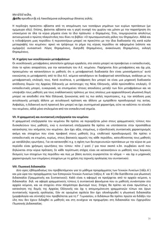 7
2.3 Απόλυτη Τιμή Πραγματικού Αριθμού
2.4 Ρίζες Πραγματικών Αριθμών (εκτός των αποδείξεων των ιδιοτήτων 3 και 4)
Κεφ.3ο
: Εξισώσεις
3.1 Εξισώσεις 1ου
Βαθμού
3.2 Η Εξίσωση
ν
x α=
3.3 Εξισώσεις 2ου
Βαθμού
Κεφ.4ο
: Ανισώσεις
4.1 Ανισώσεις 1ου
Βαθμού
4.2 Ανισώσεις 2ου
Βαθμού
Κεφ.5ο
: Πρόοδοι
5.1 Ακολουθίες
5.2 Αριθμητική πρόοδος (εκτός της απόδειξης για το Sν)
5.3 Γεωμετρική πρόοδος (εκτός της απόδειξης για το Sν)
Κεφ.6ο
: Βασικές Έννοιες των Συναρτήσεων
6.1 Η Έννοια της Συνάρτησης
6.2 Γραφική Παράσταση Συνάρτησης (εκτός της υποπαραγράφου «Απόσταση σημείων»)
6.3 Η Συνάρτηση f(x)= αx+β (εκτός της κλίσης ευθείας ως λόγος μεταβολής)
Κεφ.7ο
: Μελέτη Βασικών Συναρτήσεων
7.1 Μελέτη της Συνάρτησης: f(x)= αx2
7.3 Μελέτη της Συνάρτησης: f(x)= αx2
+βx+γ
ΙΙΙ. Διαχείριση διδακτέας ύλης
Εισαγωγικό Κεφάλαιο
(Προτείνεται να διατεθούν 2 διδακτικές ώρες)
Στο κεφάλαιο αυτό οι μαθητές διαπραγματεύονται την έννοια του συνόλου καθώς και σχέσεις και πράξεις
μεταξύ συνόλων. Ειδικότερα:
Όσον αφορά στην §Ε.1, αυτή να μη διδαχθεί ως αυτόνομο κεφάλαιο αλλά να συζητηθεί το νόημα και η χρήση
των στοιχείων της Λογικής στις ιδιότητες και προτάσεις που διατρέχουν τη διδακτέα ύλη (για παράδειγμα στην
ιδιότητα α·β≠0 ⇔ α≠0 και β≠0 της §2.1 μπορεί να διερευνηθεί το νόημα της ισοδυναμίας και του συνδέσμου
«και»).
§Ε.2
Οι μαθητές αντιμετωπίζουν για πρώτη φορά με συστηματικό τρόπο την έννοια του συνόλου και των σχέσεων
και πράξεων μεταξύ συνόλων. Επειδή η έννοια του συνόλου είναι πρωταρχική, δηλαδή δεν ορίζεται, χρειάζεται
να τονισθούν οι προϋποθέσεις που απαιτούνται για να θεωρηθεί μια συλλογή αντικειμένων σύνολο μέσα από
κατάλληλα παραδείγματα (π.χ. το σύνολο που αποτελείται από τα θρανία και τους μαθητές της τάξης, το
«σύνολο» των ψηλών μαθητών της τάξης).
Η αναπαράσταση συνόλων, σχέσεων και πράξεων αυτών καθώς και η μετάβαση από τη μία αναπαράσταση
στην άλλη, μπορούν να υποστηρίξουν την κατανόηση της έννοιας του συνόλου.
Οι πράξεις μεταξύ συνόλων είναι ένα πλαίσιο στο οποίο οι μαθητές μπορούν να δώσουν νόημα στους
συνδέσμους «ή» και «και». Ειδικά, όσον αφορά στο σύνδεσμο «ή», να επισημανθεί η διαφορετική του σημασία
στα Μαθηματικά από εκείνη της αποκλειστικής διάζευξης που του αποδίδεται συνήθως στην καθημερινή
χρήση του. Οι δραστηριότητες Δ.1, Δ.2 και Δ.3 του ΑΠΣ είναι ενδεικτικές για την εννοιολογική προσέγγιση της
έννοιας του συνόλου.
Κεφάλαιο 1ο
(Προτείνεται να διατεθούν 8 διδακτικές ώρες)
Οι μαθητές έχουν έλθει σε επαφή με την έννοια της πιθανότητας στις προηγούμενες τάξεις με εμπειρικό τρόπο.
Στο κεφάλαιο αυτό εισάγονται στην έννοια της πιθανότητας με τον κλασικό ορισμό και εξασκούνται στο βασικό
λογισμό πιθανοτήτων με χρήση της θεωρίας συνόλων. Ειδικότερα:
§1.1
Είναι σημαντικό οι μαθητές να μπορούν να αναγνωρίζουν ένα πείραμα τύχης και να διακρίνουν τις διαφορές
που έχει από ένα αιτιοκρατικό πείραμα (προτείνεται η δραστηριότητα Δ.4 του ΑΠΣ), με στόχο να μπορέσουν
στη συνέχεια να αντιληφθούν την ανάγκη εισαγωγής της έννοιας της πιθανότητας για τη μελέτη τέτοιων
πειραμάτων.
 