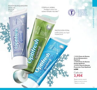 123
CUIDADOCORPORAL
ቢ 31131 Pasta de Dientes
Acción Blanqueadora
Optifresh
ባ 31673 Pasta de Dientes
Herbal Optifresh
ቤ 31123 Pasta de Dientes
Protección Total Optifresh
6,00€
Cada una
2,95€
*
Basado en test de consumo
**
Basado en test de consumo
***
Basado en su fórmula
LA ASOCIACIÓN
DENTAL SUECA
RECOMIENDA EL
USO DE PASTAS
DE DIENTES CON
FLÚOR.
Protege tu boca con
aceites herbales naturales***
FÓRMULA HERBAL
ACCIÓN BLANQUEADORA
Dientes más
blancos en
14 días**
PROTECCIÓNTOTAL
El 83% sienten una mayor
limpieza bucal*
ባ
ቢ
ቤ
 