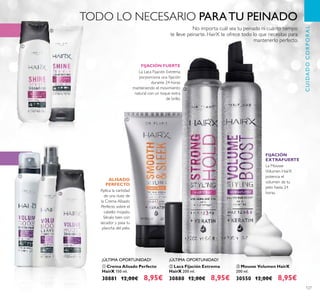127
ባ Laca Fijación Extrema
HairX 200 ml.
30880 12,00€ 8,95€
FIJACIÓN FUERTE
La Laca Fijación Extrema
porporciona una ﬁjación
durante 24 horas
manteniendo el movimiento
natural con un toque extra
de brillo.
ቤ Mousse Volumen HairX
200 ml.
30550 12,00€ 8,95€
La Mousse
Volumen HairX
potencia el
volumen de tu
pelo hasta 24
horas.
FIJACIÓN
EXTRAFUERTE
ALISADO
PERFECTO
Aplica la cantidad
de una nuez de
la Crema Alisado
Perfecto sobre el
cabello mojado.
Sécalo bien con
secador y pasa tu
plancha del pelo.
ቢ Crema Alisado Perfecto
HairX 150 ml.
30881 12,00€ 8,95€
TODO LO NECESARIO PARATU PEINADO
No importa cuál sea tu peinado ni cuánto tiempo
te lleve peinarte. HairX te ofrece todo lo que necesitas para
mantenerlo perfecto.
CUIDADOCORPORAL
¡ÚLTIMA OPORTUNIDAD! ¡ÚLTIMA OPORTUNIDAD!
ቢ
ባ
ቢ
ባ
ቤ
ቢ
ባ ቤ
 