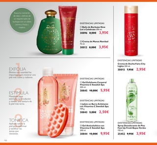 130
Elimina con suavidad las
impurezas para mostrar una
piel más suave y radiante.
EXFOLIA
3TONIFICA
Aplícalo sobre la
piel para reaﬁrmar
y toniﬁcar las
zonas que
necesites.
Masajéalo para
estimular la circulación
y revelar una textura de
la piel más tersa.
ESTIMULA
ባ Crema de Manos Navidad
75 ml.
30012 8,00€ 3,95€
ቢ Baño de Burbujas Now
Let´s Celebrate 300 ml.
30896 8,00€ 3,95€
Busca tu momento
de relax y disfruta de
un reajante baño de
burbujas con un cálido
aroma a frutas y
madera.
EXISTENCIAS LIMITADAS
Spray Desodorante de Pies
Feet Up Fresh Bayas Verdes
150 ml.
25452 9,95€ 3,95€
Crema de Ducha Fairy City
Lights 200 ml.
30015 7,95€ 2,95€
ባ Jabón en Barra Exfoliante
con Vitamina C Swedish Spa
100 g.
30843 5,00€ 2,50€
ቤ Gel Anticelulítico con
Vitamina C Swedish Spa
200 ml.
30844 15,00€ 9,95€
ቢ Gel Exfoliante Corporal
Vitamina C Swedish Spa
200 ml.
30845 10,00€ 5,95€
EXISTENCIAS LIMITADAS
EXISTENCIAS LIMITADAS
EXISTENCIAS LIMITADAS
EXISTENCIAS LIMITADAS
ቢ
ባ
ቤ
ቢ
ባ
EXISTENCIAS LIMITADAS
 