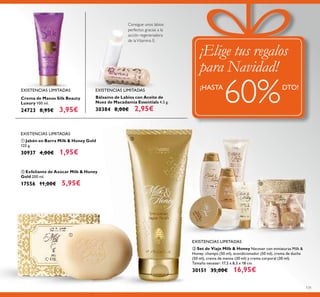 Great
Christmas deals!
SAVE
¡Elige tus regalos
para Navidad!
¡HASTA
60%DTO!
131
ቤ Set de Viaje Milk & Honey Neceser con miniaturas Milk &
Honey: champú (50 ml), acondicionador (50 ml), crema de ducha
(50 ml), crema de manos (30 ml) y crema corporal (30 ml).
Tamaño neceser: 17,5 x 8,5 x 18 cm.
30151 35,00€ 16,95€
EXISTENCIAS LIMITADAS
EXISTENCIAS LIMITADAS
ባ Exfoliante de Azúcar Milk & Honey
Gold 200 ml.
17556 11,00€ 5,95€
ቢ Jabón en Barra Milk & Honey Gold
125 g.
30937 4,00€ 1,95€
Bálsamo de Labios con Aceite de
Nuez de Macadamia Essentials 4.5 g.
30384 8,00€ 2,95€
Crema de Manos Silk Beauty
Luxury 100 ml.
24723 8,95€ 3,95€
Consigue unos labios
perfectos gracias a la
acción regeneradora
de laVitamina E.
ቢ
ባ
ቤ
EXISTENCIAS LIMITADAS EXISTENCIAS LIMITADAS
 