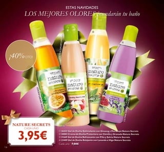 NATURE SECRETS
CADA UNO
3,95€
¡40%DTO!
ESTAS NAVIDADES
LOS MEJORES OLORES inundarán tu baño
¡ÚLTIMAOPORTUNIDAD!
¡ÚLTIMAOPORTUNIDAD!
¡ÚLTIMAOPORTUNIDAD!
GEL DE DUCHA
250 ml.
ቢ 26443 Gel de Ducha Estimulante con Ginseng y Maracuyá Nature Secrets
ባ 30882 Crema de Ducha Protectora con Vainilla y Granada Nature Secrets
ቤ 31669 Gel de Ducha Refrescante con Piña y Salvia Nature Secrets
ብ 23409 Gel de Ducha Relajante con Lavanda e Higo Nature Secrets
Cada uno 7,00€
ቢ
ባ
ቤ
ብ
138
 
