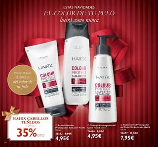 140
ባ Champú Prolongador del
Color HairX 250 ml.
26666 8,00€
4,95€
ቢ Acondicionador
Prolongador del Color HairX
200 ml.
26672 8,00€
4,95€
ቤ Tratamiento Prolongador
del Color Sin Aclarado HairX
150 ml.
26677 11,00€
7,95€
ESTAS NAVIDADES
EL COLOR DE TU PELO
lucirá como nunca
HAIRX CABELLOS
TEÑIDOS
HASTA
35%DTO
PROLONGA
EL BRILLO
del color de
tu pelo
ቢ
ባ
ቤ
 