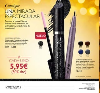 30475Black
30475
Black
32275
Brilliant
Black
30476
Brown
30478
Grey
30477
Blue
ባ Delineador Líquido de
Ojos Stylo The ONE Rotulador
de ojos líquido de larga duración
con punta ﬁna para una pincelada
más precisa, de larga duración y sin
borrones*
. Colores intensos para
una look más deﬁnido 0.8 ml.
12,00€
NUEVO
EXISTENCIAS LIMITADAS
Consigue
UNA MIRADA
ESPECTACULAR
Combina la Nueva Máscara
Brilliant con la intensidad del
Delineador ¡y serás la reina de
estas ﬁestas!
ቢ Máscara de Pestañas WonderLash
Brilliant The ONE Voluminiza, alarga,
riza, deﬁne y cuida las pestañas dejándolas
con un intenso brillo luminoso. 8 ml.
32275 13,00€
CADA UNO
5,95€
(50% dto)
ቢ ባ
Oriﬂame Cosméticos S.A.
Avda.Bruselas nº 5
28108 Alcobendas (Madrid)
Atención al Cliente y Pedidos 91 804 18 75
www.oriﬂame.es
© 2015 Oriﬂame Cosmetics Global S.A.
*Test de Consumo en 67 mujeres.
Catálogo16-2015(13Noviembre-2Diciembre)
 