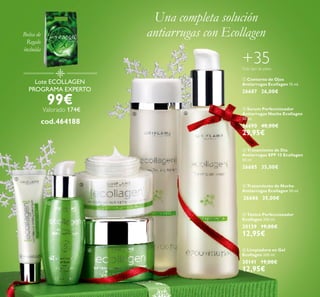 +35Todo tipo de pieles
Lote ECOLLAGEN
PROGRAMA EXPERTO
99€Valorado 174€
cod.464188
Una completa solución
antiarrugas con Ecollagen
16
Bolsa de
Regalo
incluída
ቢ
ባ
ቤ
ብ
ቦ ቧ
ቦ Tónico Perfeccionador
Ecollagen 200 ml.
30139 19,00€
12,95€
ቧ Limpiadora en Gel
Ecollagen 200 ml.
30141 19,00€
12,95€
ባ Serum Perfeccionador
Antiarrugas Noche Ecollagen
30 ml.
26690 40,00€
29,95€
ቢ Contorno de Ojos
Antiarrugas Ecollagen 15 ml.
26687 26,00€
ብ Tratamiento de Noche
Antiarrugas Ecollagen 50 ml.
26686 35,00€
ቤ Tratamiento de Día
Antiarrugas SPF 15 Ecollagen
50 ml.
26685 35,00€
 