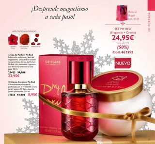 27
¡Desprende magnetismo
a cada paso!
JAZMÍN
ROJO
ARÁNDANOCOLORANTE
NATURAL
AFRUTADO AMADERADO
ቢ Eau de Parfum My Red
Soﬁsticada, seductora y llena de
magnetismo. Descubre el corazón
de Jazmín Rojo del Eau de Parfum
My Red. Una fascinante fragrancia
que derrocha seducción a cada
paso. 50 ml.
25403 39,00€
22,95€
SET MY RED
(Fragancia + Crema)
24,95€
Valorado 51€
(50%)
Cod. 462352
ENPORTADA
ቢ
ባ
Bolsa de
Regalo
GRATIS
NUEVO
ባ Crema Corporal My Red
Crema hidratante corporal
perfumada con el irresistible aroma
de la fragancia My Red a base de
Jazmín y Arándano. 250 ml.
31723 12,00€ 8,95€
 