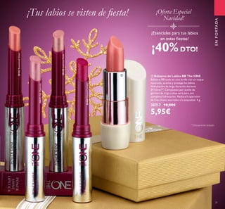 31
ባ Bálsamo de Labios BB The ONE
Bálsamo BB todo en uno: brillo con un toque
nacarado, suaviza y protege los labios.
Hidratación de larga duración durante
24 horas**. Compuesto por aceite de
germen de trigo y aloe vera para una
completa hidratación. Reduce la aparición
de inas líneas asociadas a la sequedad. 4 g.
30717 10,00€
5,95€
¡Tus labios se visten de iesta!
¡Esenciales para tus labios
en estas iestas!
¡40%DTO!
30431PinkHypnotic
30432RosewoodGloss
¡Oferta Especial
Navidad!
30440GlazedCurrant
30430LustrousNude
ENPORTADA
ባ
**
Clínicamente testado
 