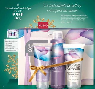 36
Tratamiento Swedish Spa
por sólo
9,95€
(50%)
El set contiene:
• Baño Relajante para
las manos
• Exfoliante
acondicionador
• Crema Nutritiva para
manos y cutículas
Set Tratamiento de Manos Swedish Spa Set
revitalizante formado por baño relajante, exfoliante y
crema de manos formulados conAceite de Menta y
Complejo Hidracare+. Tamaño: 100 + 50 + 50 ml.
31861 20,00€
Un tratamiento de belleza
único para tus manos
NUEVO
 