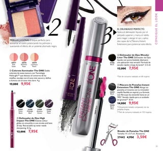 3
31586Black
2
32036
Black
Blue
32035
Black
32035Black
31586
Black
30977
Pink
Glow
30978
Shimmer
Rose
30979
Luminous
Peach
30979LuminousPeach
31557
Onyx
Black
31558
Midnight
Blue
31559
Amazon
Green
31560
Deep
Plum
51
ቨ Máscara de Pestañas Instant
Extensions The ONE Alarga tus
pestañas al instante con su innovador
cepillo ﬂexible en espiral y su fórmula
con ﬁbra que las extiende hasta en un
74%*. Secado rápido para un acabado
sin grumos**. 8 ml.
14,00€ 9,95€
ብ Colorete Iluminador The ONE Doble
colorete de suave textura con Tecnología
HaloLight™ que destaca el contorno de las
mejillas, esculpe con el tono más oscuro y deﬁne
e ilumina con el tono más claro. 4 g.
15,00€ 9,95€
ቦ Delineador de Ojos High
Impact The ONE Intense colour
glides on smoothly in one stroke and lasts
all day. Retractable tip never needs
sharpening. 0.3 g.
12,00€ 7,95€
ቧ Delineador de Ojos Wonder
Liner The ONE Delineador de Ojos
líquido con punta biselada ideal para
una aplicación más versátil. Fórmula de
secado rápido y larga duración*. 2.5 ml.
12,00€ 7,95€
*Clínicamente testado comparado con las
pestañas limpias.
**Test de consumo realizado en 103 mujeres.
MEJILLAS JUGOSAS El toque perfecto para
enmarcar el rostro potenciando los pómulos y
suavizando el efecto de un potente ahumado negro.
EL DELINEADO PERFECTO
Aplica el delineador líquido por el
párpado superior y marca el rabillo
para rasgar y alargar el ojo y aplica
dos capas de la Máscara Instant
Extensions para potenciar este efecto.
CONSIGUEELLOOK
Rizador de Pestañas The ONE
Tamaño: 11 x 3.7 cm. Accesorio.
27442 4,95€ 3,50€
ብ
ቦ
ቧ
ቨ
*Test de consumo realizado en 68 mujeres
 