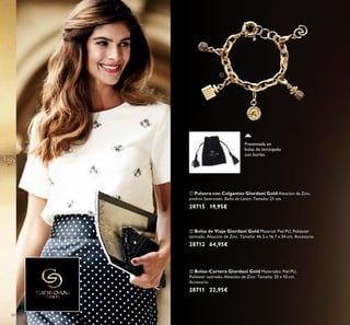 ቢ
64
Presentada en
bolsa de terciopelo
con borlas.
ባ Bolsa de Viaje Giordani Gold Material: Piel PU, Poliéster
satinado, Aleación de Zinc. Tamaño: 46.5 x 16.7 x 34 cm. Accesorio.
28712 64,95€
ቢ Pulsera con Colgantes Giordani Gold Aleación de Zinc,
piedras Swarovski, Baño de Latón. Tamaño: 21 cm.
28715 19,95€
ቤ Bolso-Cartera Giordani Gold Materiales: Piel PU,
Poliéster satinado, Aleación de Zinc. Tamaño: 20 x 10 cm.
Accesorio.
28711 22,95€
 