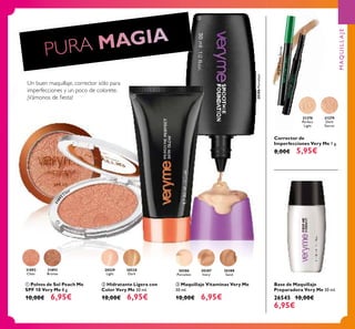 20529
Light
20530
Dark
31892
Clear
31893
Bronze
20386
Porcelain
20386Porcelain
20387
Ivory
20388
Sand
3189
2
Clear
21278
Perfect
Light
21279
Dark
Secret
21279DarkSecret
20386Porcelain
ቤ Maquillaje Vitaminas Very Me
30 ml.
10,00€ 6,95€
ባ Hidratante Ligera con
Color Very Me 30 ml.
10,00€ 6,95€
ቢ Polvos de Sol Peach Me
SPF 10 Very Me 8 g.
10,00€ 6,95€
Base de Maquillaje
Preparadora Very Me 30 ml.
26545 10,00€
6,95€
Corrector de
Imperfecciones Very Me 1 g.
8,00€ 5,95€
Un buen maquillaje, corrector sólo para
imperfecciones y un poco de colorete.
¡Vámonos de ﬁesta!
MAQUILLAJE
ቢ
ባ
ቤ
 