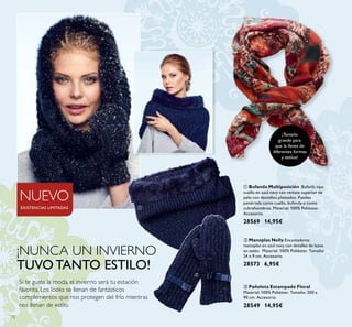 72
¡Tamaño
grande para
que la lleves de
diferentes formas
y estilos!
ቤ Pañoleta Estampado Floral
Material: 100% Poliéster. Tamaño: 200 x
90 cm. Accesorio.
28549 14,95€
ባ Manoplas Nelly Encantadoras
manoplas en azul navy con detalles de lazos
en satén. Material: 100% Poliéster. Tamaño:
24 x 9 cm. Accesorio.
28573 6,95€
ቢ Bufanda Multiposición Bufanfa tipo
cuello en azul navy con remate superior de
pelo con destellos plateados. Puedes
ponértela como cuello, bufanda o como
cubrehombros. Material: 100% Poliéster.
Accesorio.
28569 14,95€
¡NUNCA UN INVIERNO
TUVO TANTO ESTILO!
Si te gusta la moda, el invierno será tu estación
favorita. Los looks se llenan de fantásticos
complementos que nos protegen del frío mientras
nos llenan de estilo.
NUEVO
EXISTENCIAS LIMITADAS ቢ
ባ
ቤ
 