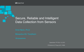 March 2012 - Business Conﬁdential - Bitreactive AS
Anne Nevin, Ph.D.
Bitreactive AS, Trondheim
@nivenenna
Secure, Reliable and Intelligent
Data Collection from Sensors
Episenteret, FFI Okt. 16, 2015
FFI/Internet of Things (IoT) / M2M
 
