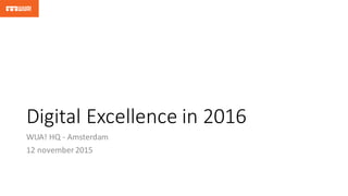 Digital	
  Excellence	
  in	
  2016
WUA!	
  HQ	
  -­‐ Amsterdam
12	
  november 2015
 