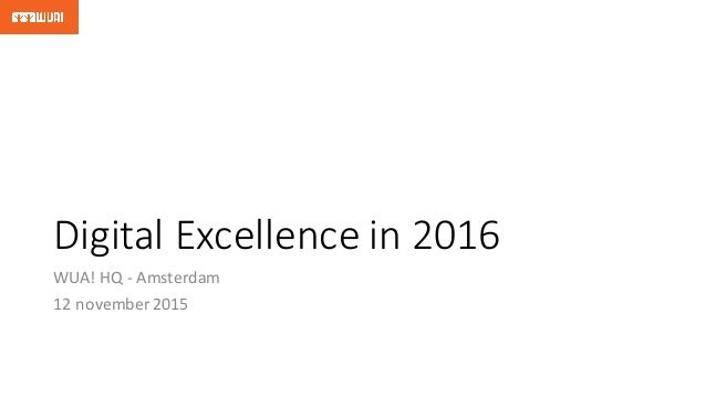 Digital	
  Excellence	
  in	
  2016
WUA!	
  HQ	
  -­‐ Amsterdam
12	
  november 2015
 