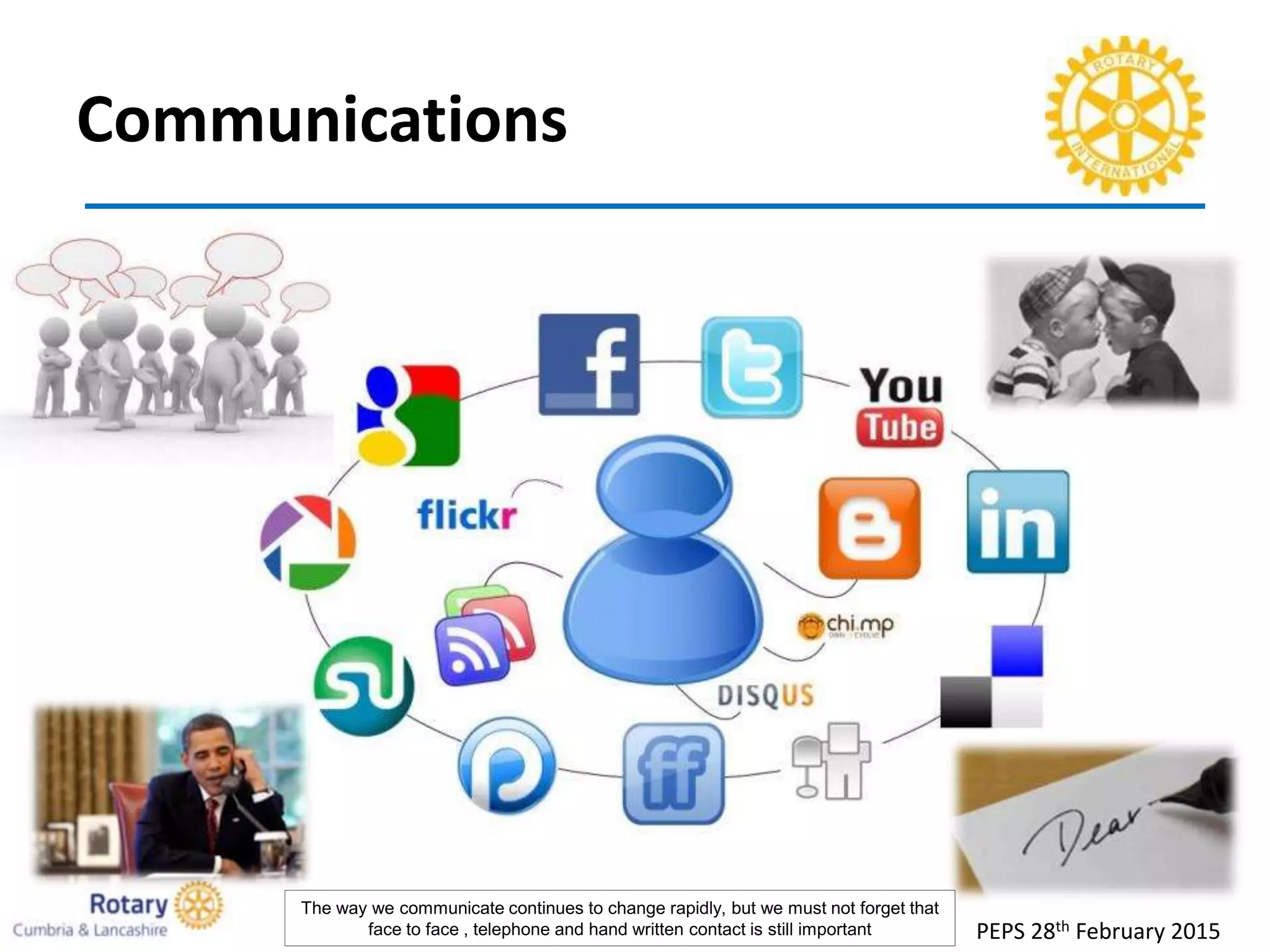 Communications
PEPS 28th February 2015
The way we communicate continues to change rapidly, but we must not forget that
face to face , telephone and hand written contact is still important
 