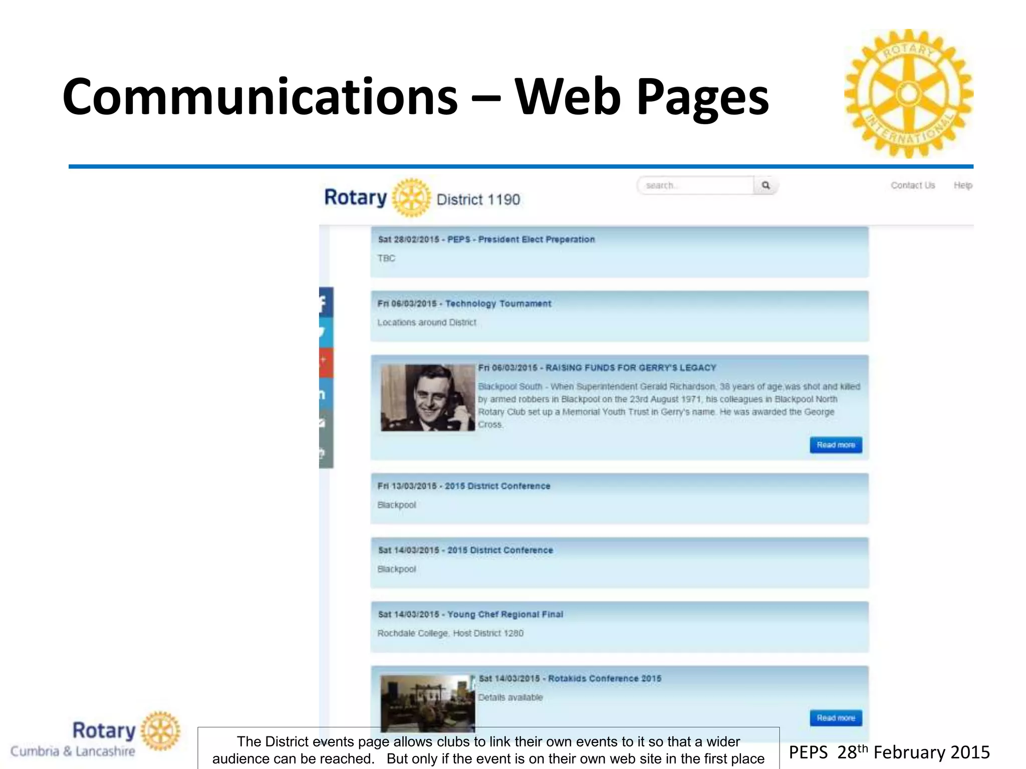 Communications – Web Pages
PEPS 28th February 2015
The District events page allows clubs to link their own events to it so that a wider
audience can be reached. But only if the event is on their own web site in the first place
 