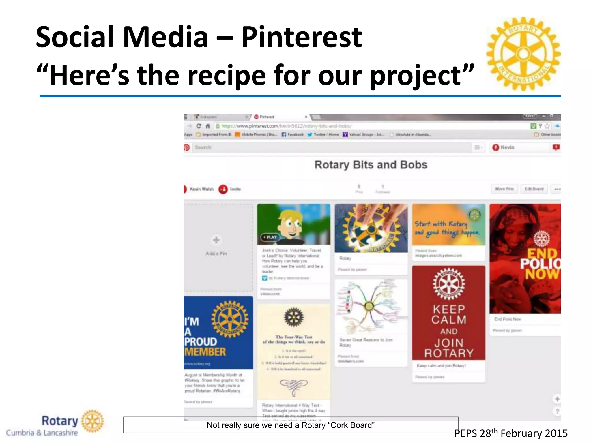 Social Media – Pinterest
“Here’s the recipe for our project”
PEPS 28th February 2015
Not really sure we need a Rotary “Cork Board”
 