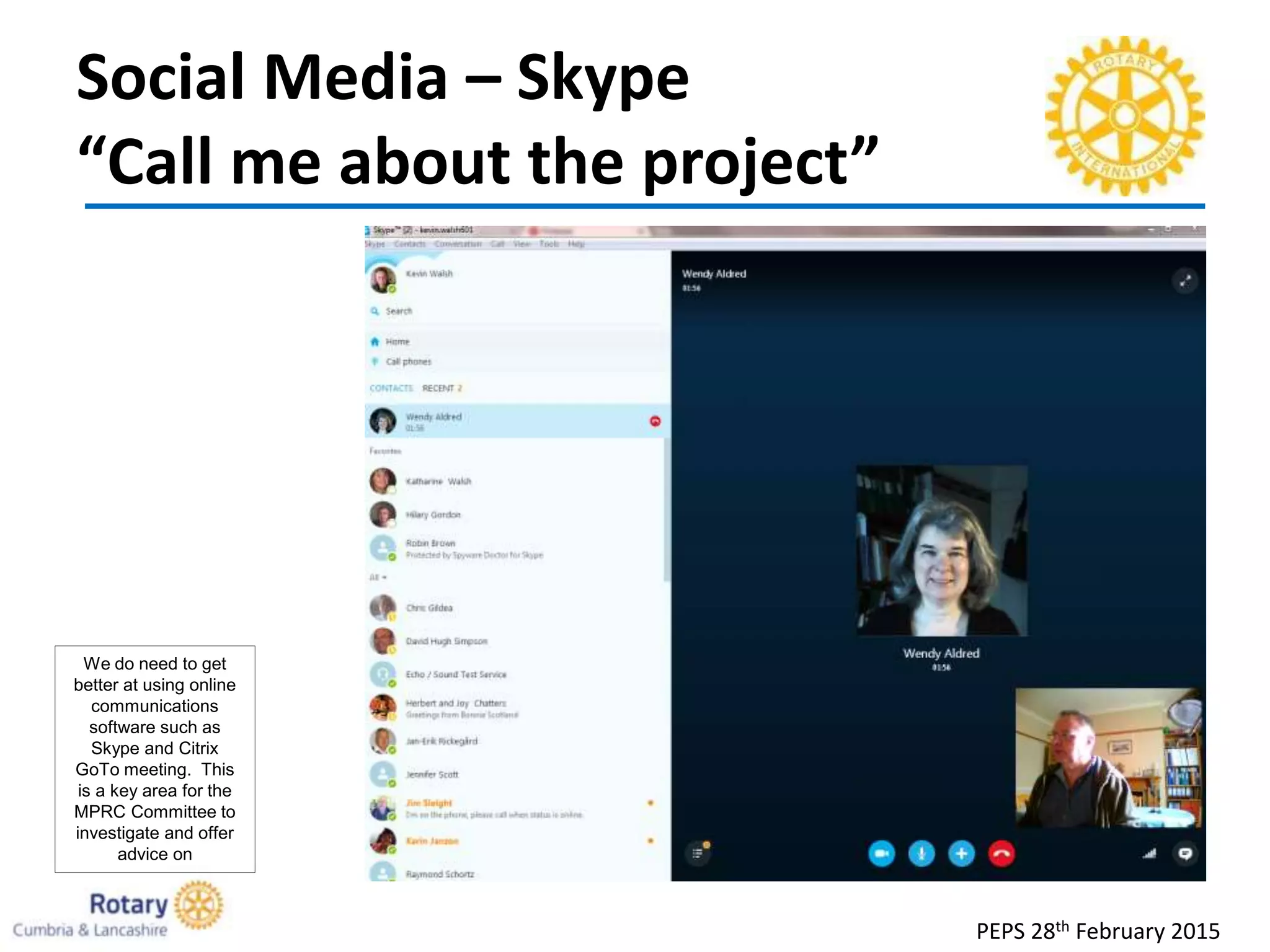 Social Media – Skype
“Call me about the project”
PEPS 28th February 2015
We do need to get
better at using online
communications
software such as
Skype and Citrix
GoTo meeting. This
is a key area for the
MPRC Committee to
investigate and offer
advice on
 