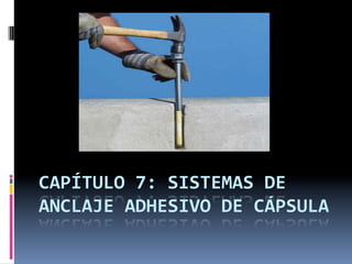 CAPÍTULO	
  7:	
  SISTEMAS	
  DE	
  
ANCLAJE	
  ADHESIVO	
  DE	
  CÁPSULA	
  
 