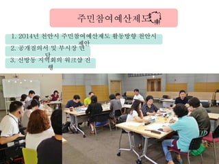 1. 2014년 천안시 주민참여예산제도 활동방향 천안시
제안
주민참여예산제도
2. 공개질의서 및 부시장 면
담
3. 신방동 지역회의 워크샵 진
행
 