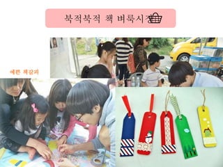 예쁜 책갈피
만들어볼까요?
북적북적 책 벼룩시장
 