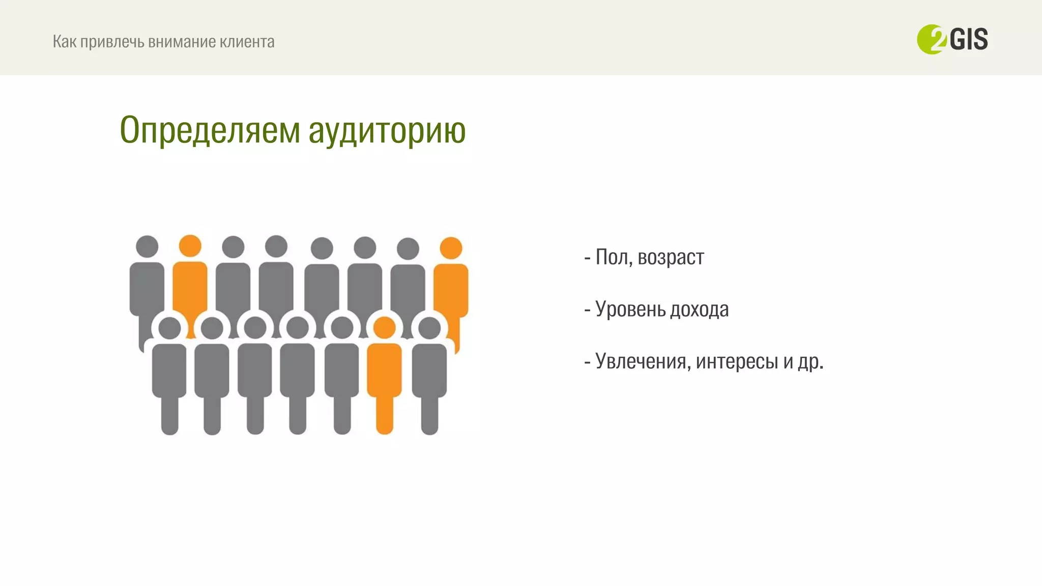 Определяем аудиторию
Как привлечь внимание клиента
- Пол, возраст
- Уровень дохода
- Увлечения, интересы и др.
 