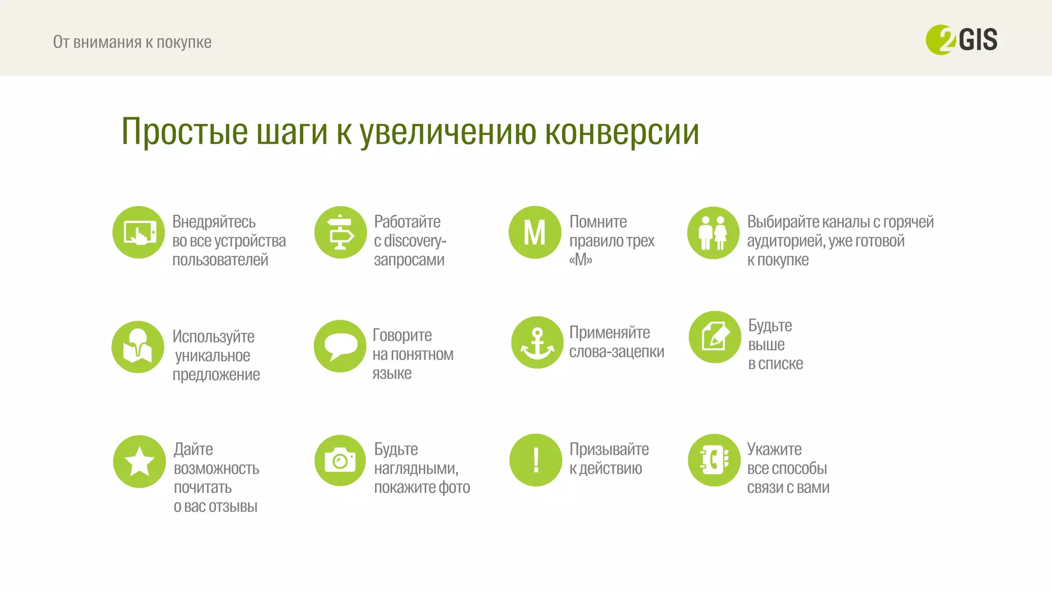 Простые шаги к увеличению конверсии
От внимания к покупке
Внедряйтесь
вовсеустройства
пользователей
Выбирайтеканалысгорячей
аудиторией,ужеготовой
кпокупке
Работайте
сdiscovery-
запросами
Будьте
выше
всписке
Применяйте
слова-зацепки
Используйте
уникальное
предложение
Говорите
напонятном
языке
Будьте
наглядными,
покажитефото
Укажите
всеспособы
связисвами
Помните
правилотрех
«М»
М
Дайте
возможность
почитать
овасотзывы
Призывайте
кдействию!
 