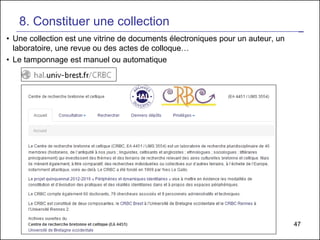 47
8. Constituer une collection
• Une collection est une vitrine de documents électroniques pour un auteur, un
laboratoire, une revue ou des actes de colloque…
• Le tamponnage est manuel ou automatique
 