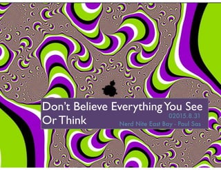 Don’t Believe EverythingYou See
Or Think 02015.8.31
Nerd Nite East Bay - Paul Sas
 