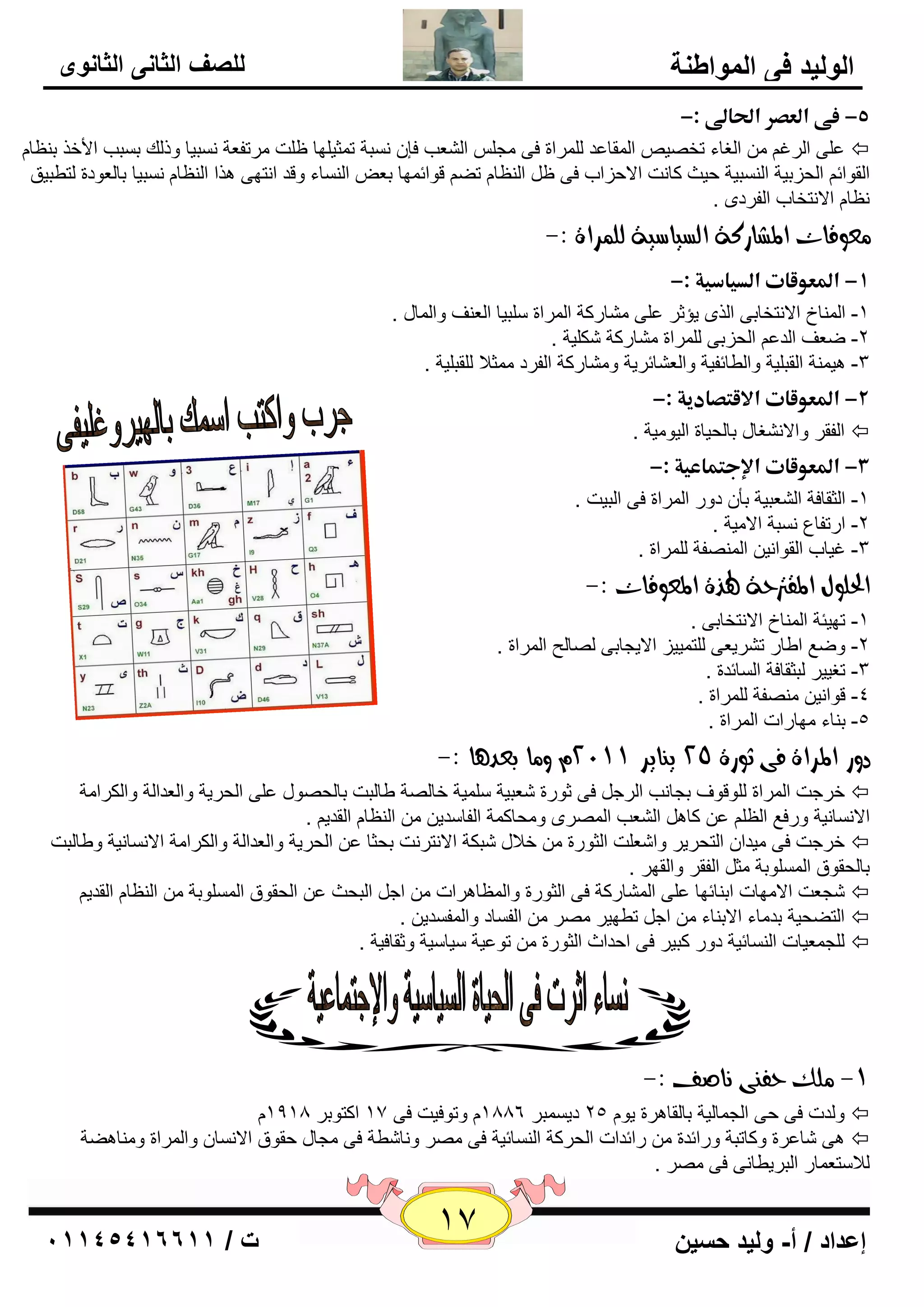 17 إعداد / أ- وليد حسين ت / 10041401100 
الوليد في المواطنة 
للصف الثاني الثانوى 
-5 ذػىذاؾعصرذالحالىذ:- ذ 
٥ ٍٝ ا وٌغ ا غٌبء رق يٖ ا مٌّب ٥ل وٌٍّاح فٝ غِ ا ٦ٌْت فا جَٔخ ر ضّي ٍٙب ١ ذٍ وِرف ٦خ جَٔيب ٚم هٌ ث جَت الأفن ث ٢ٕب  
ا مٌٛائ ا ؾٌيثيخ ا جٌَٕيخ ؽيش وب ذٔ الاؽياة فٝ ١ ا ٢ٌٕب رٚ لٛائ ّٙب ث ٦ ا بٌَٕء ٚلل ا زٔٙٝ ن٘ا ا ٢ٌٕب جَٔيب ثب ٦ٌٛكح زٌٞجيك 
٢ٔب الا زٔقبة ا فٌوكٜ . 
عًوقات المػازكة اهطياضية هو سٌاة :- 
-1 ذالدعوؼاتذاؾدقاسقةذ:- ذ 
-1 ا بٌّٕؿ الا زٔقبثٝ ا نٌٜ يإصو ٥ ٍٝ بِْهوخ ا وٌّاح جٍٍيب ا ٦ٌ فٕ ٚا بٌّي . 
-2 ٙ ٦ف ا لٌ ٥ ا ؾٌيثٝ وٌٍّاح بِْهوخ ىّ يٍخ . 
-3 ي٘ خّٕ ا مٌج يٍخ ٚا ٌٞبئفيخ ٚا ٦ٌ بْئويخ ٚ بِْهوخ ا فٌوك ضِّلا مٌٍج يٍخ . 
-2 ذالدعوؼاتذالاؼمصادقةذ:- ذ 
ا فٌمو ٚالا غْٔبي ثب ؾٌيبح ا يٌٛ يِخ .  
-3 ذالدعوؼاتذالإجمؿاعقةذ:- ذ 
-1 ا ضٌمبفخ ا ٦ٌْجيخ ثأ كٚه ا وٌّاح فٝ ا جٌيذ . 
-2 اهرفب ٣ جَٔخ الا يِخ . 
-3 غيبة ا مٌٛا ئ ا فٌّٕٖخ وٌٍّاح . 
الحووي المقترحة لهرة المعوقات :- 
-1 رٙيئخ ا بٌّٕؿ الا زٔقبثٝ . 
-2 ٚٙ ٤ اٝبه ر وْي ٦ٝ زٌٍ يّيي الايغبثٝ بٌٖ ؼٌ ا وٌّاح . 
-3 رغييو جٌضمبفخ ا بٌَئلح . 
-4 لٛا ئ فِٕٖخ وٌٍّاح . 
-5 ث بٕء ِٙبهاد ا وٌّاح . 
دوز المساة فى ثوزة 25 ي اِيس 2199 و اً بعد آ :- 
فوعذ ا وٌّاح ٌٍٛلٛف ثغب تٔ ا وٌع فٝ صٛهح ٦ّجيخ يٍٍّخ فب خٌٖ ٝب جٌذ ثب ؾٌ ٖٛي ٥ ٍٝ ا ؾٌويخ ٚا ٦ٌلا خٌ ٚا ىٌوا خِ  
٥ وب ا ٦ٌْت ا وٌّٖٜ ٚ ؾِبو خّ ا فٌب لٍي ا ٢ٌٕب ا مٌلي . الا بَٔ ئخ ٚهف ٤ ا ٢ٌ 
فوعذ فٝ يِلا ا زٌؾويو ٚا ٦ّ ذٍ ا ضٌٛهح فلاي جّىخ الا زٔو ذٔ ثؾضب ٥ ا ؾٌويخ ٚا ٦ٌلا خٌ ٚا ىٌوا خِ الا بَٔ ئخ ٚٝب جٌذ  
ثب ؾٌمٛق ا ٌٍَّٛثخ ضِ ا فٌمو ٚا مٌٙو . 
غّ ٦ذ الا ِٙبد اث بٕئٙب ٥ ٍٝ ا بٌّْهوخ فٝ ا ضٌٛهح ٚا ٢ٌّب و٘اد اع ا جٌؾش ٥ ا ؾٌمٛق ا ٌٍَّٛثخ ا ٢ٌٕب ا مٌلي  
ا زٌٚؾيخ ثل بِء الاث بٕء اع رٞٙيو وِٖ ا فٌ بَك ٚا فٌّ لَي .  
غٌٍ ٦ّيبد ا بٌَٕئيخ كٚه وجيو فٝ اؽلاس ا ضٌٛهح رٛ ٥يخ يٍب يٍخ ٚصمبفيخ .  
-9 وًم حف ىِ اُصف :- 
ٚ لٌد فٝ ؽٝ ا غٌ بّ يٌخ ثب مٌب و٘ح يٛ 25 كي جَّو 1886 ٚرٛفيذ فٝ 17 اوزٛثو 1918  
ٝ٘ بّ ٥وح ٚوبرجخ ٚهائلح هائلاد ا ؾٌووخ ا بٌَٕئيخ فٝ وِٖ ٚ بٔ ّٞخ فٝ غِبي ؽمٛق الا بَٔ ٚا وٌّاح ٚ بِٕ ٚ٘خ  
لٌا زٍ ٦ بّه ا جٌويٞب ٝٔ فٝ وِٖ . 
 