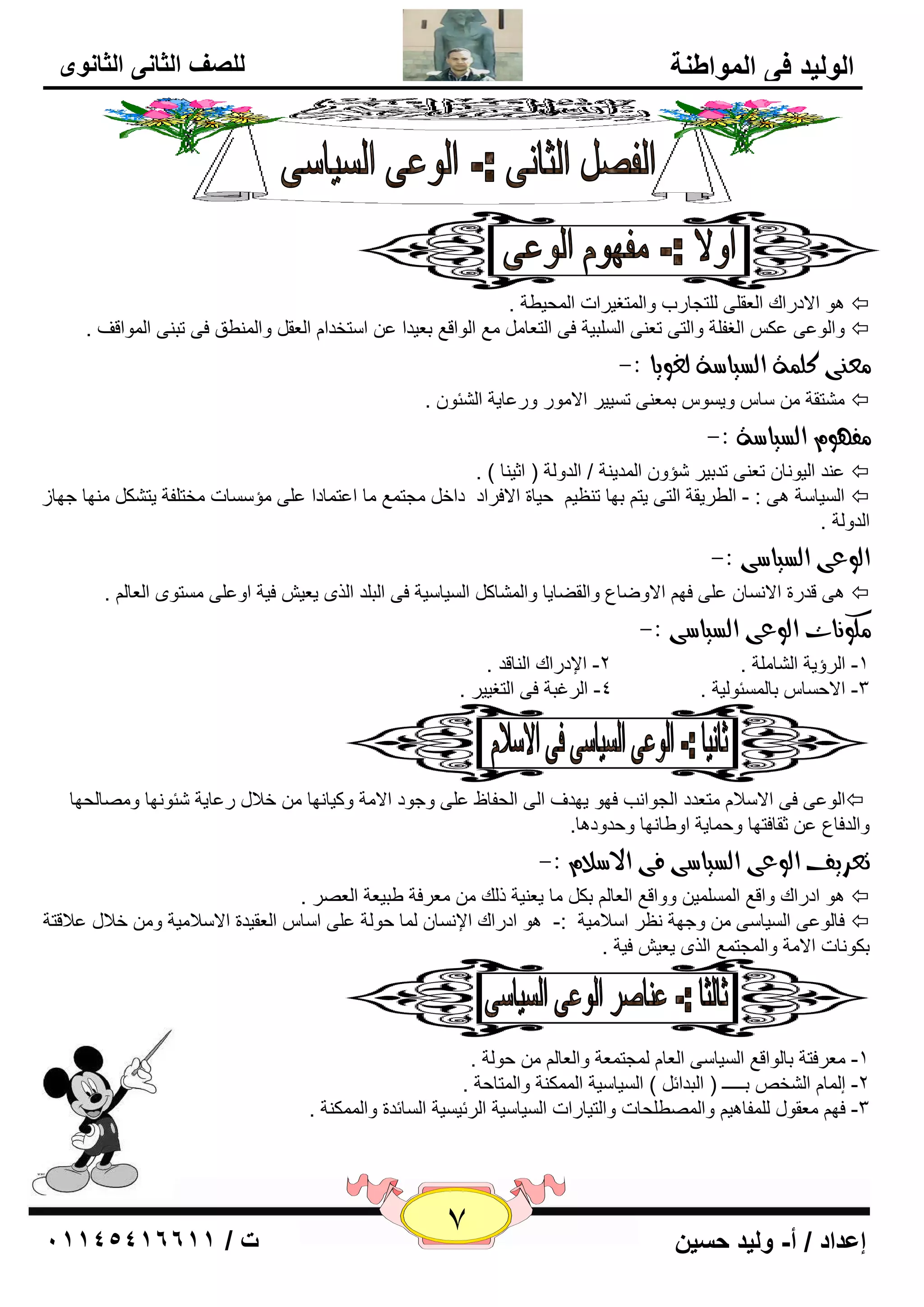 7 إعداد / أ- وليد حسين ت / 10041401100 
الوليد في المواطنة 
للصف الثاني الثانوى 
ذ 
ذ 
ذ 
ذ 
ذ 
ٛ٘ الاكهان ا ٦ٌم ٍٝ زٌٍغبهة ٚا زٌّغيواد ا ؾٌّيٞخ .  
ٚا ٌٛ ٥ٝ ٥ى ا غٌف خٍ ٚا زٌٝ ر ٦ ٕٝ ا جٌٍَيخ فٝ ا زٌ ٦ب ٤ِ ا ٌٛال ٤ ث ٦يلا ٥ ا زٍقلا ا ٦ٌم ٚا ٌّٕٞك فٝ رج ٕٝ ا ٌّٛالف .  
عً ىِ كو ةٌ اهطياضة هػويا :- 
زِْمخ بٍ ٚي َٛ ث ٦ّ ٕٝ ر يَيو الا ِٛه ٚه ٥بيخ ا ئٌْٛ .  
فً ؤ اهطياضة :- 
٥ لٕ ا يٌٛ بٔ ر ٦ ٕٝ رلثيو إّٚ ا لٌّي خٕ / ا لٌٚ خٌ ) اصي بٕ ( .  
ا يٌَب خٍ ٝ٘ : - ا ٌٞويمخ ا زٌٝ يز ثٙب ر ٢ٕي ؽيبح الافواك كاف غِز ٤ّ بِ ا ٥ز بّكا ٥ ٍٝ إِ بٍَد قِز فٍخ يز ىْ ِٕٙب عٙبى  
ا لٌٚ خٌ . 
اهوعى اهطياضى :- 
ٝ٘ للهح الا بَٔ ٥ ٍٝ فٙ الاٚٙب ٣ ٚا مٌٚبيب ٚا بٌّْو ا يٌَب يٍخ فٝ ا جٌ لٍ ا نٌٜ ي ٦ي فيخ اٚ ٥ ٍٝ زَِٜٛ ا ٦ٌب .  
لًو اُت اهوعى اهطياضى :- 
-1 ا وٌؤيخ ا بٌْ خٍِ . 2- الإكهان ا بٌٕلل . 
-3 الاؽ بَ ثب ئٌَّٛ يٌخ . 4- ا وٌغجخ فٝ ا زٌغييو . 
ا ٌٛ ٥ٝ فٝ الا لٍا زِ ٦لك ا غٌٛا تٔ فٙٛ يٙلف ا ٌٝ ا ؾٌفبٟ ٥ ٍٝ ٚعٛك الا خِ ٚويب ٙٔب فلاي ه ٥بيخ ئّٛ ٙٔب ٚ بِٖ ؾٌٙب  
٥ صمبفزٙب ٚؽ بّيخ اٚٝب ٙٔب ٚؽلٚك ب٘. ٚا لٌفب ٣ 
تعسيف اهوعى اهطياضى فى الاضلا :- 
ٛ٘ اكهان ٚال ٤ ا يٌٍَّّ ٚٚال ٤ ا ٦ٌب ثى بِ ي ٦ يٕخ م هٌ ٦ِوفخ ٝجي ٦خ ا ٦ٌ وٖ .  
فب ٌٛ ٥ٝ ا يٌَب ٍٝ ٚعٙخ ٢ٔو ا لٍا يِخ :- ٛ٘ اكهان الإ بَٔ بٌّ ؽٛ خٌ ٥ ٍٝ ا بٍ ا ٦ٌميلح الا لٍا يِخ ٚ فلاي ٥لالزخ  
ثىٛ بٔد الا خِ ٚا غٌّز ٤ّ ا نٌٜ ي ٦ي فيخ . 
٦ِوفزخ ثب ٌٛال ٤ ا يٌَب ٍٝ ا ٦ٌب غٌّز ٦ّخ ٚا ٦ٌب ؽٛ خٌ . -1 
-2 ئ بٌّ ا قٌْ ثـــــ ) ا جٌلائ ( ا يٌَب يٍخ ا ىٌّّ خٕ ٚا زٌّبؽخ . 
-3 فٙ ٦ِمٛي فٌٍّب ي٘ ٚا ٌّٖٞ ؾٍبد ٚا زٌيبهاد ا يٌَب يٍخ ا وٌئي يَخ ا بٌَئلح ٚا ىٌّّ خٕ . 
 