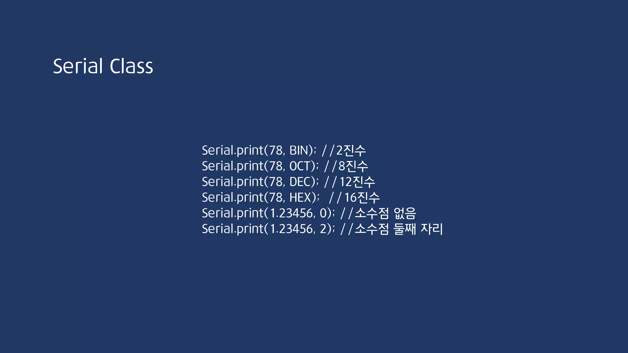 String stringOne = “Hello String”:
Serial.println(stringOne.length()); //12
stringOne.toLowerCase();
Serial.println(stringOne); //”hello string”
stringOne.toUpperCase();
Serial.println(stringOne); //”HELLO STRING”
for(int i=0;i<stringOne.length();i++)
Serial.println(stringOne[i]);
String Class
 
