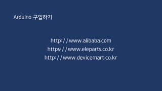 Arduino 구입하기
http://www.alibaba.com
https://www.eleparts.co.kr
http://www.devicemart.co.kr
 