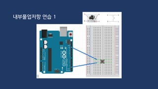 int ledPin = 2;
void setup() {
Serial.begin(9600);
pinMode(ledPin, INPUT_PULLUP);
}
void loop() {
int value = digitalRead(ledPin);
Serial.println(value);
}
내부풀업저항 연습 1
 