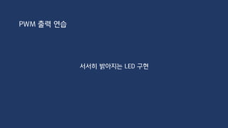 int ledPin = 11;
void setup() {
pinMode(ledPin, OUTPUT);
}
void loop() {
for(int i=0;i<256;i++)
{
analogWrite(ledPin, i);
delay(50);
}
}
PWM 출력 연습
 