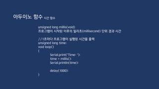 아두이노 함수 난수 생성 함수
long randNumber;
void setup()
{
Serial.begin(9600);
randomSeed(analogRead(A0)); //시작
}
void loop()
{
randNumber = random(300); //0~299
randNumber = random(10, 20); //10~19
}
 