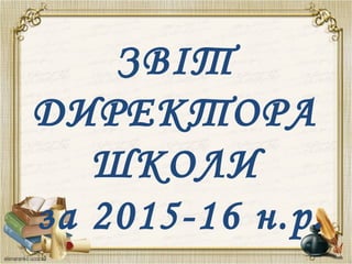 ЗВІТ
ДИРЕКТОРА
ШКОЛИ
за 2015-16 н.р.
 