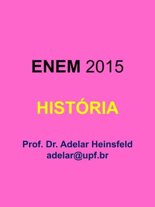 ENEM 2015
HISTÓRIA
Prof. Dr. Adelar Heinsfeld
adelar@upf.br
 