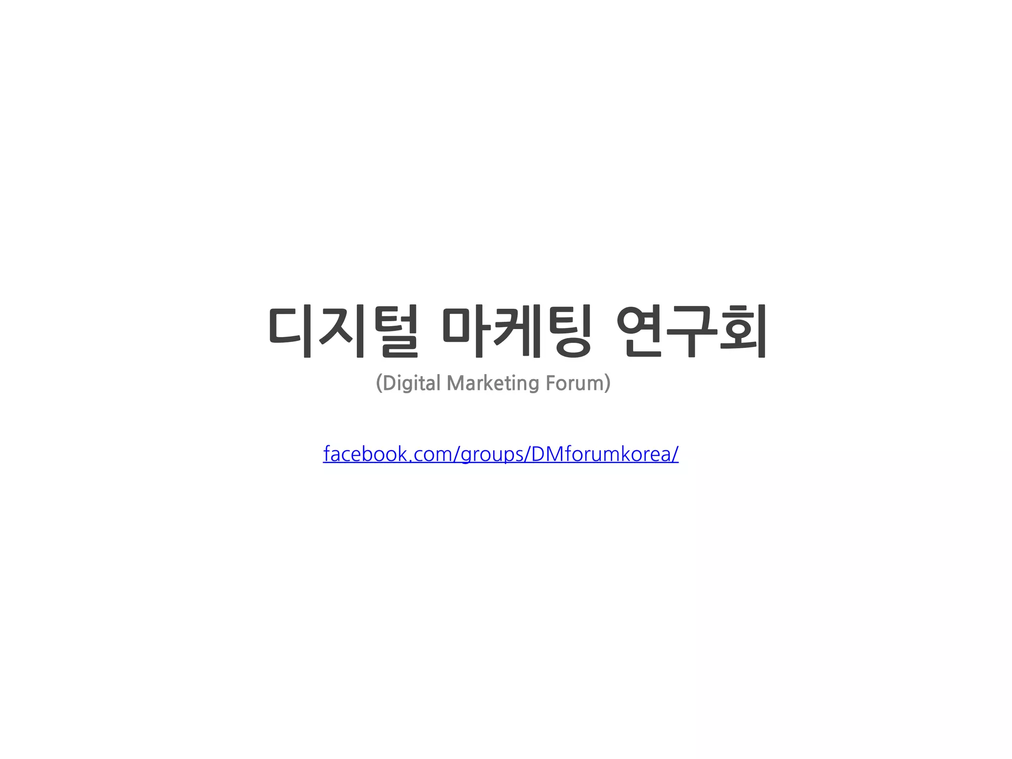 디지털 마케팅 연구회 
facebook.com/groups/DMforumkorea/ 
(Digital Marketing Forum) 