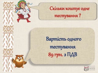Скільки коштує одне 
тестування ? 
Вартість одного 
тестування 
89 грн. з ПДВ 
 