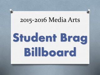 2015-2016 Media Arts
Student Brag
Billboard
 