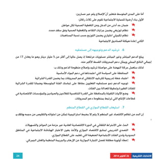 يبلغ الدعم المباشر وغير المباشر مستويات مرتفعة إذ يصل حاليا إلى أكثر من 5 مليار دينار وهو ما يعادل 7% من 
المحافظة على السياسة التي اعتمدناها في دعم المواد الأساسية 
اعتماد خطة تدريجية للترشيد الانتقائي لدعم المحروقات بما يضمن القدرة الشرائية 
توجيه الدعم نحو مستحقيه الفعليين حفاظا على تماسك الفئة المتوسطة وضمانا للقدرة الشرائية 
وضع الآليات الكفيلة بالمحافظة على القدرة التنافسية للفلاحين والصيادين وللمؤسسات الاقتصادية في 
إن الحد من تفاقم الاقتصاد غير المنظم لا يتم إلا بضبط استراتيجية تمكن من احتوائه والتقليص من حجمه وذلك بـ 
الحث على الانخراط التلقائي في الدورة الاقتصادية العادية عبر حزمة من الحوافز والتسهيلات 
التصدي التدريجي لمنابع الاقتصاد الموازي والأخذ بعين الاعتبار الهشاشة الاجتماعية في المناطق 
24 
أمّا على المدى المتوسط فنعتبر أنّ الإصلاح يتم عبر مسارين: 
الأول بناء أرضية للحماية الاجتماعية تقوم على ثلاث ركائز: 
ضمان حد أدنى من الدخل ومن التغطية الصحية لكل مواطن 
نظام توزيعي يضمن جرايات التقاعد والتغطية الصحية وفق سقف محدد 
نظام تكميلي اختياري يضمن التوزيع حسب نسبة المساهمات 
الثاني إعادة هيكلة الصناديق الاجتماعية 
6. ترشيد الدعم وتوجيهه إلى مستحقيه 
إجمالي الناتج المحلي ويمثل دعم المحروقات القسط الأكبر منه. 
لذلك ستعمل حركة النهضة على مواصلة ترشيد وإصلاح منظومة الدّعم وذلك بـ: 
للفئات الفقيرة وتحقيقا للعدالة بين الفئات. 
قطاعات الإنتاج التي ترتبط بمنظومة دعم المحروقات. 
7. استيعاب القطاع الموازي في القطاع المنظم 
: 
الحدودية ولدى الفئات الاجتماعية الضعيفة التي تعتمد على القطاع الموازي. 
إعطاء أولوية مطلقة لفصل التجارة الموازية عن الإرهاب والجريمة المنظمة والغش الجمركي. 
الانتخابات التشريعية 26 أكتوبر 2014 
 