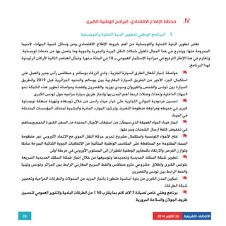 نعتبر تطوير البنية التحتية واللوجستية من أهم شروط الإقلاع الاقتصادي ومن وسائل تنمية الجهات، لاسيما 
المحرومة منها، ويندرج في هذا المجال تأهيل شبكات النقل البرية والبحرية والجوية وما يتصل بها من خدمات لوجستية. 
ونعتزم في هذا الإطار الترفيع في ميزانية الاستثمار العمومي بـ 10 في المائة سنويا. وتمثّل العناصر التالية الأركان الرئيسية 
لهذا البرنامج: 
مواصلة إنجاز أشغال الطرق السيارة الجارية : وادي الزرقاء بوسالم و صفاقس رأس جدير والعمل على 
استكمال الجزء الأخير من الطريق السيارة المغاربية بين بوسالم والحدود الجزائرية قبل 2019 والطريق 
السيارة بين تونس والفحص والقيروان وسيدي بوزيد والقصرين وقفصة ومواصلة تطوير هذه الشبكة نحو 
الجهات الداخلية وإحداث وصلات لربط أهم المدن بها وإنجاز طريق سيارة حزاميه حول تونس الكبرى 
تحسين مردودية المواني التجارية على غرار ميناء رادس من خلال توسعته وتهيئة منطقة لوجستية 
كبرى في محيطه ومراجعة منظومة التصرف وترشيد الموارد المادية والبشرية لمختلف المؤسسات المتدخلة 
في الميناء 
إنجاز ميناء المياه العميقة الذي سيمكّن من استيعاب الأجيال الجديدة من السفن الكبيرة الحجم ويساهم 
فتح الأجواء التونسية واستكمال مشروع تحرير حركة النقل الجوي مع الاتحاد الأوروبي عبر منظومة 
السماء المفتوحة مع المحافظة على المكاسب الوطنية المتأتية من الاتفاقيات الجوية الثنائية المبرمة سابقا 
وتوازن الفرص والارتقاء بالمعايير الوطنية للطيران إلى المستوى الأوروبي في مرحلة أولى 
تطوير شبكة السكك الحديدية وتجديدها وتوسيعها من خلال إنجاز شبكة السكك الحديدية السريعة 
بتونس الكبرى وإطلاق مشروعي مترو صفاقس والخط السريع المغاربي الرابط بين الجزائر وتونس وليبيا 
والخط الرابط بين تونس والقصرين 
تمكين المدن الكبرى من بنية أساسية متطورة بانجاز المزيد من المحولات والطرقات الحزامية وتعصير 
برنامج وطني خاص لصيانة 7 آلاف كلم بما يقارب 50 % من الطرقات البلدية والتنوير العمومي لتحسين 
26 
مخطط الإقلاع الاقتصادي: البرامج الوطنية الكبرى .IV 
1. البرنامج الوطني لتطوير البنية التحتية واللوجستية 
في تخفيض كلفة إرسال الشحنات وسرعتها. 
شبكة الطرقات 
ظروف الجولان والسلامة المرورية 
الانتخابات التشريعية 26 أكتوبر 2014 
 